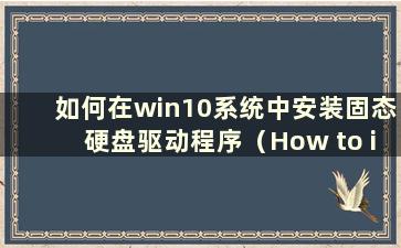 如何在win10系统中安装固态硬盘驱动程序（How to install Solid-state Hard Drive in win10 system）
